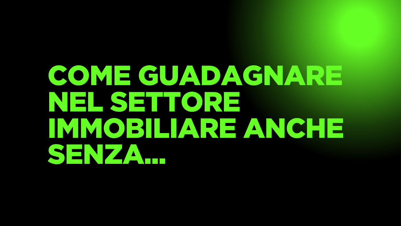 Come Guadagnare nel Settore Immobiliare Anche Senza Esperienza